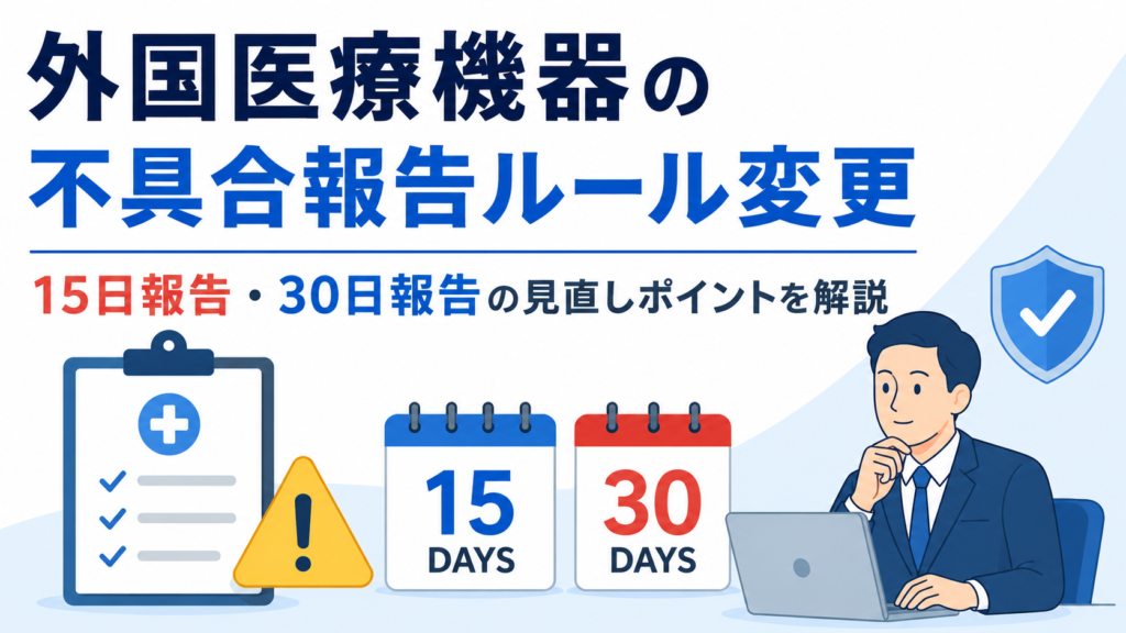 外国医療機器の不具合報告ルール変更｜15日報告・30日報告の見直しポイントを解説