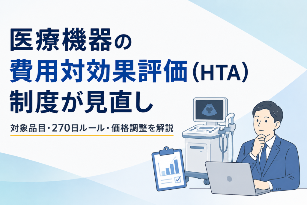 医療機器の費用対効果評価（HTA）制度が見直し｜対象品目・270日ルール・価格調整を解説