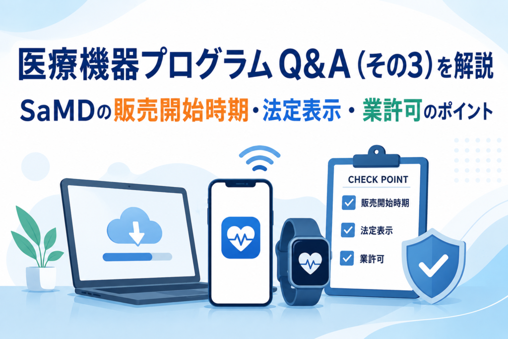 医療機器プログラムQ&A（その3）を解説｜SaMDの販売開始時期・法定表示・業許可のポイント
