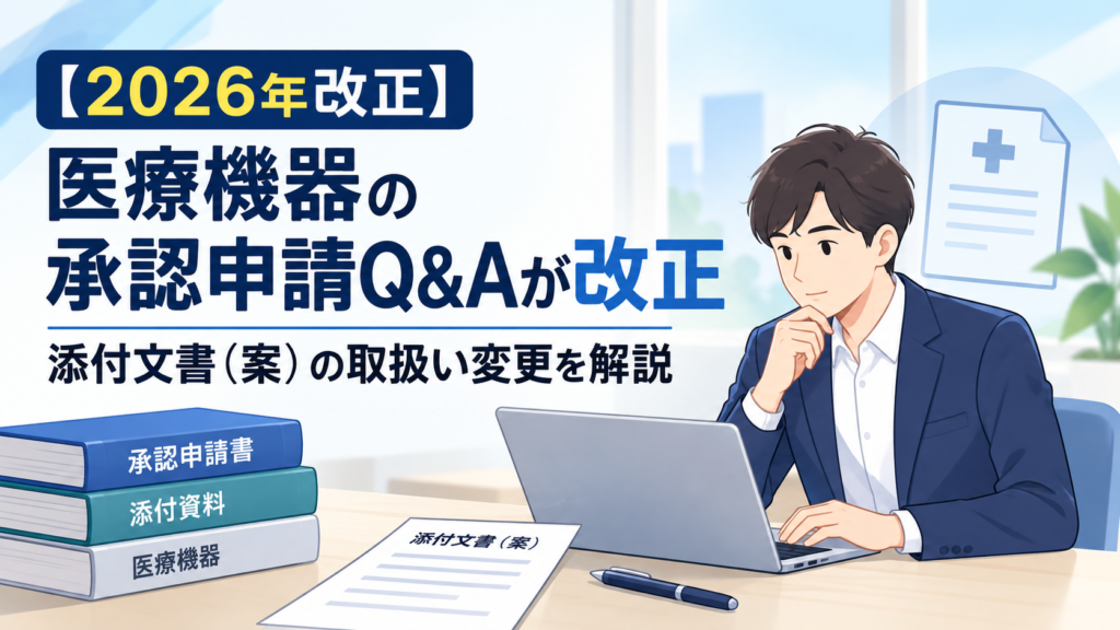 【2026年改正】医療機器の承認申請Q&Aが改正｜添付文書（案）の取扱い変更を解説