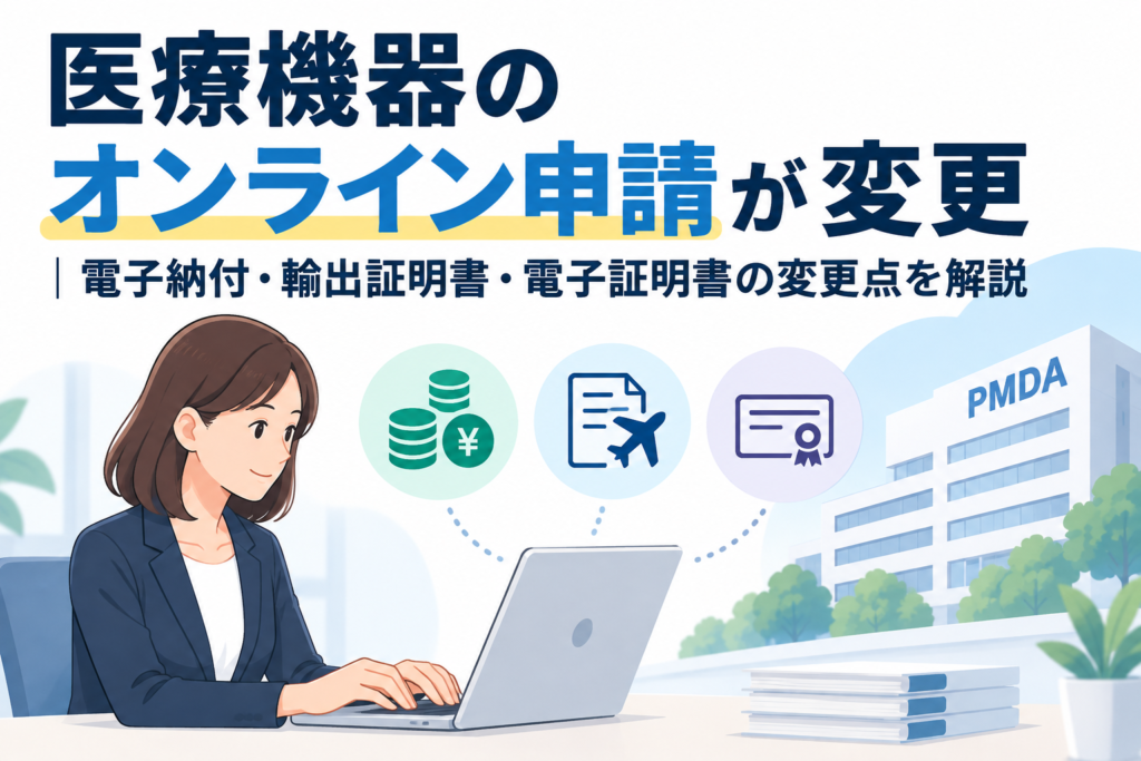 医療機器のオンライン申請が変更｜電子納付・輸出証明書・電子証明書の変更点を解説