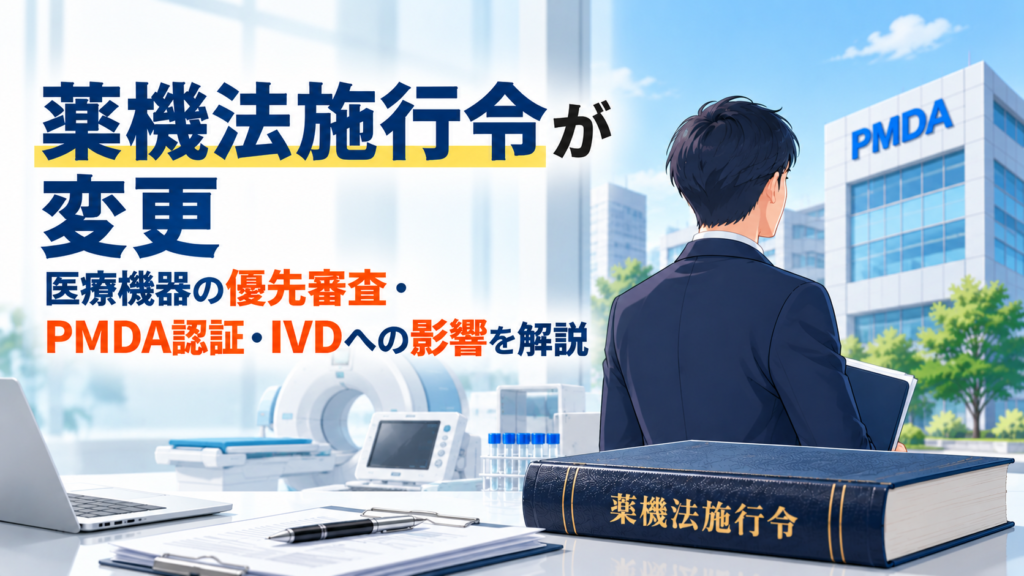 薬機法施行令が変更｜医療機器の優先審査・PMDA認証・IVDへの影響を解説