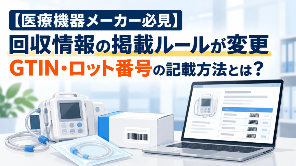 【医療機器メーカー必見】回収情報の掲載ルールが変更｜GTIN・ロット番号の記載方法とは？